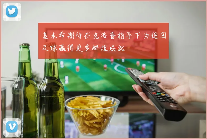 基米希期待在克洛普指导下为德国足球赢得更多辉煌成就