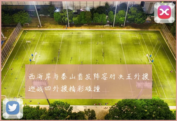 西海岸与泰山首发阵容对决五外援迎战四外援精彩碰撞
