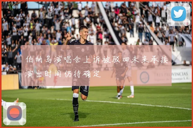 伯纳乌演唱会上诉被驳回未来承接演出时间仍待确定