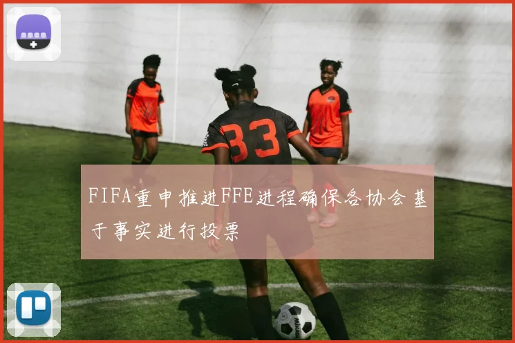 FIFA重申推进FFE进程确保各协会基于事实进行投票