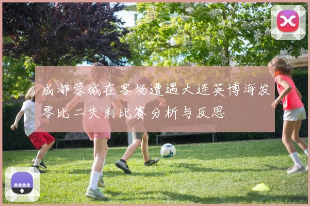 成都蓉城在客场遭遇大连英博海发零比二失利比赛分析与反思