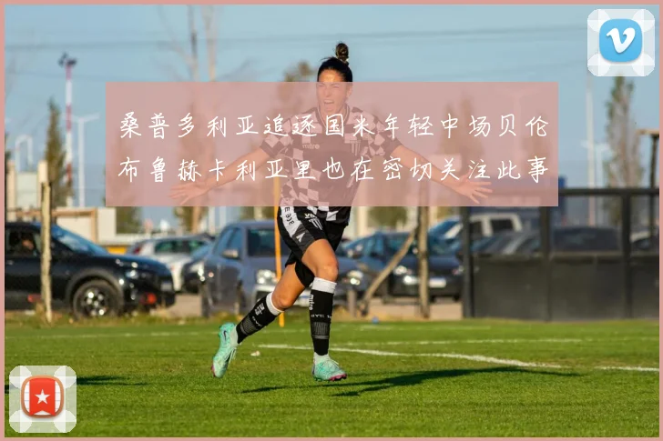 桑普多利亚追逐国米年轻中场贝伦布鲁赫卡利亚里也在密切关注此事