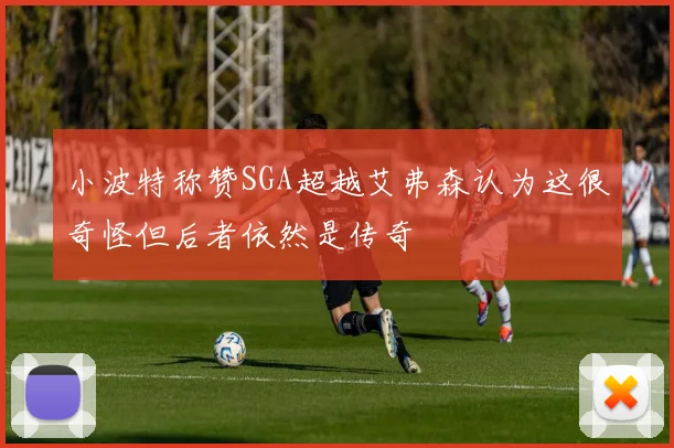 小波特称赞SGA超越艾弗森认为这很奇怪但后者依然是传奇