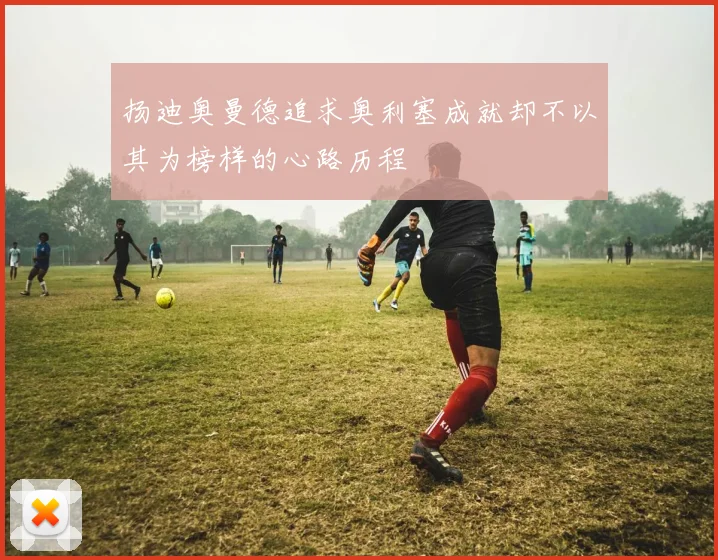 扬迪奥曼德追求奥利塞成就却不以其为榜样的心路历程