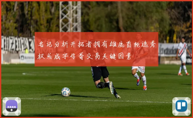 名记分析开拓者拥有雄鹿首轮选秀权或成字母哥交易关键因素
