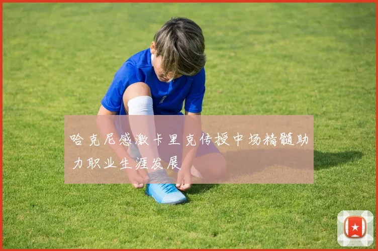 哈克尼感激卡里克传授中场精髓助力职业生涯发展
