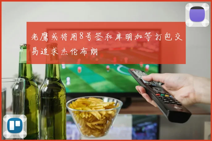 老鹰或将用8号签和库明加等打包交易追求杰伦布朗
