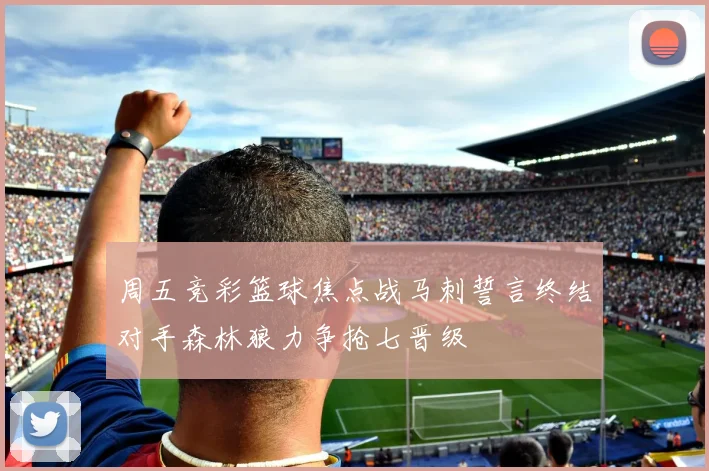 周五竞彩篮球焦点战马刺誓言终结对手森林狼力争抢七晋级