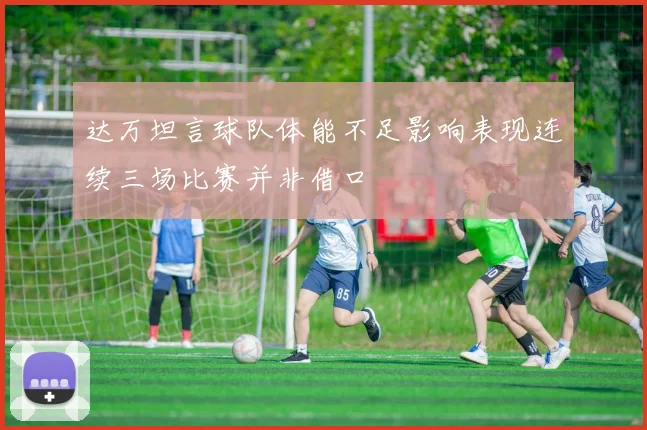 达万坦言球队体能不足影响表现连续三场比赛并非借口