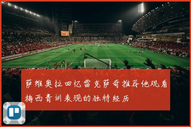 萨维奥拉回忆雷克萨奇推荐他观看梅西青训表现的独特经历