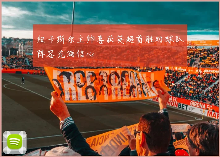 纽卡斯尔主帅喜获英超首胜对球队阵容充满信心