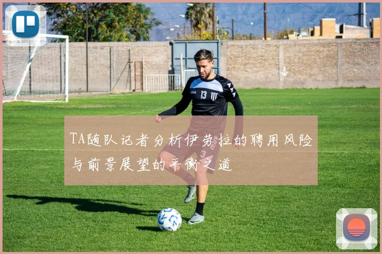 TA随队记者分析伊劳拉的聘用风险与前景展望的平衡之道