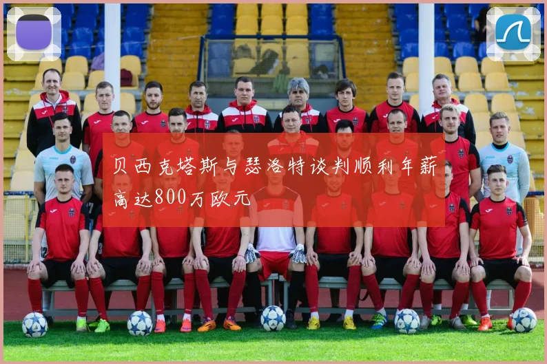 贝西克塔斯与瑟洛特谈判顺利年薪高达800万欧元