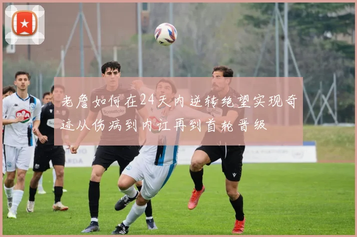 老詹如何在24天内逆转绝望实现奇迹从伤病到内讧再到首轮晋级